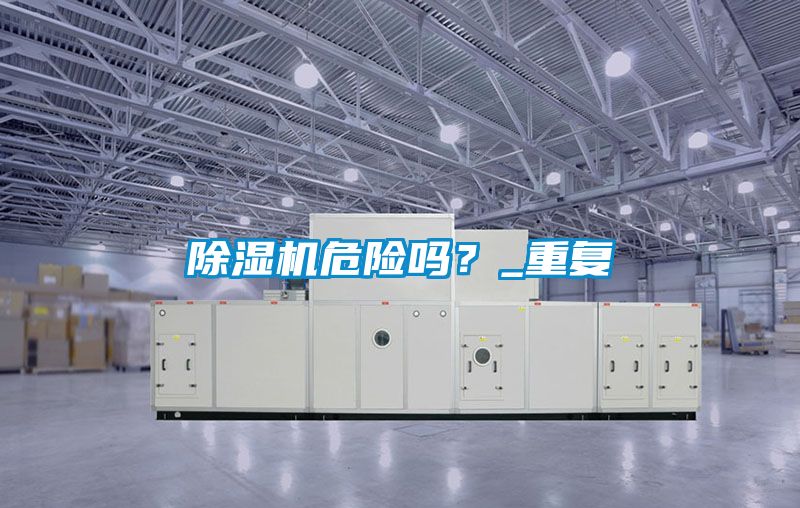 除濕機(jī)危險(xiǎn)嗎？_重復(fù)