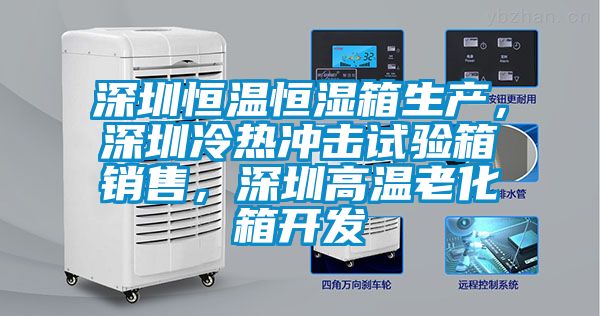 深圳恒溫恒濕箱生產(chǎn)，深圳冷熱沖擊試驗(yàn)箱銷售，深圳高溫老化箱開發(fā)
