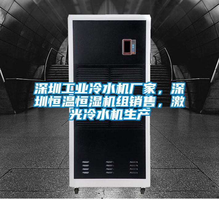 深圳工業(yè)冷水機廠家，深圳恒溫恒濕機組銷售，激光冷水機生產(chǎn)