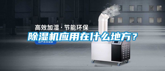 除濕機(jī)應(yīng)用在什么地方？