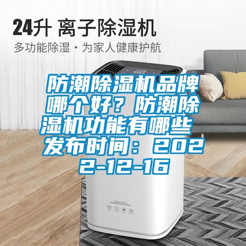 防潮除濕機(jī)品牌哪個(gè)好？防潮除濕機(jī)功能有哪些 發(fā)布時(shí)間：2022-12-16