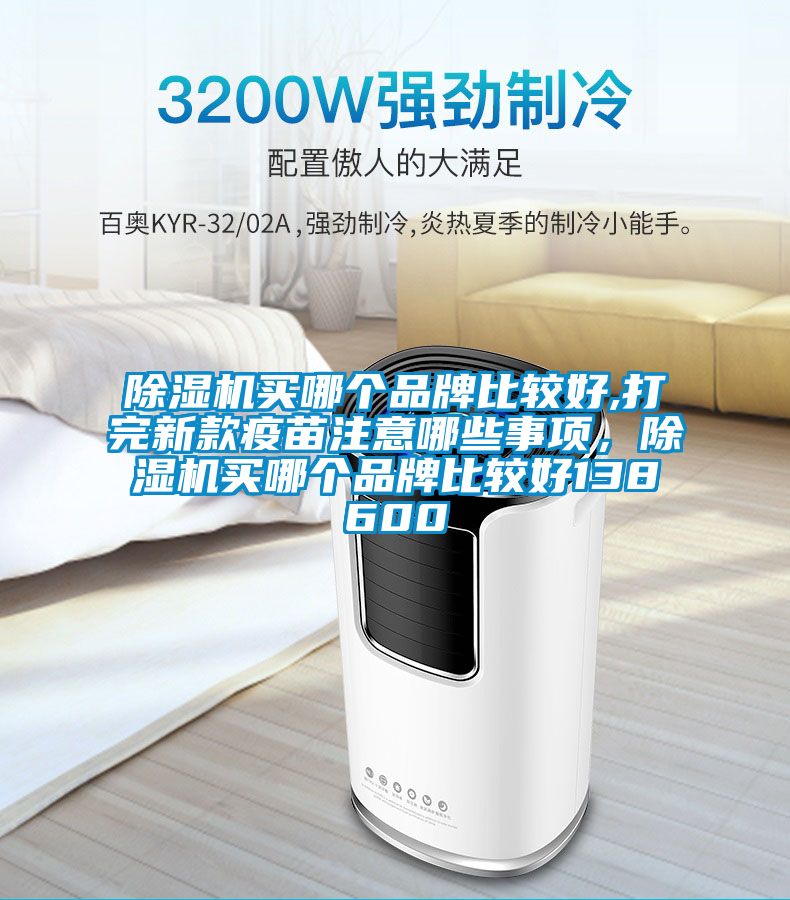除濕機買哪個品牌比較好,打完新款疫苗注意哪些事項，除濕機買哪個品牌比較好138600