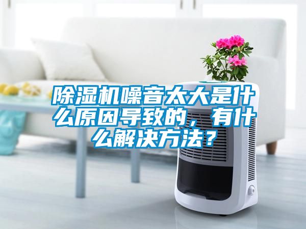 除濕機(jī)噪音太大是什么原因?qū)е碌?，有什么解決方法？