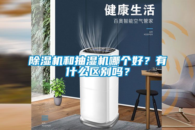 除濕機(jī)和抽濕機(jī)哪個(gè)好？有什么區(qū)別嗎？