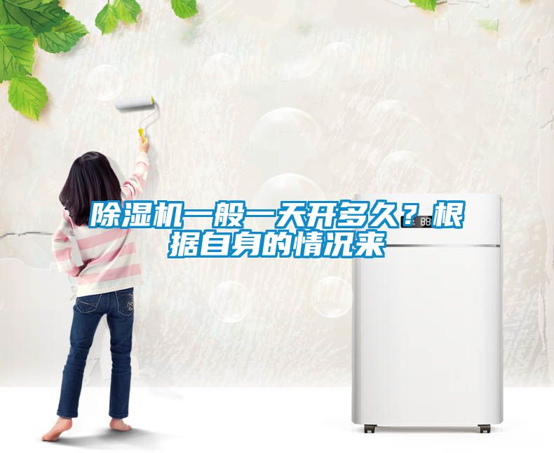 除濕機一般一天開多久？根據(jù)自身的情況來