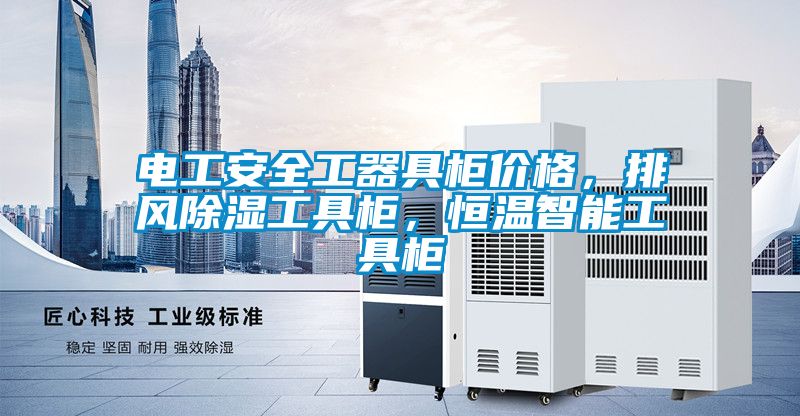 電工安全工器具柜價(jià)格，排風(fēng)除濕工具柜，恒溫智能工具柜
