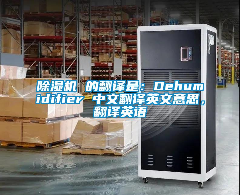 除濕機 的翻譯是：Dehumidifier 中文翻譯英文意思，翻譯英語