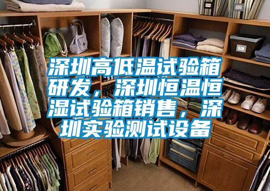 深圳高低溫試驗(yàn)箱研發(fā)，深圳恒溫恒濕試驗(yàn)箱銷售，深圳實(shí)驗(yàn)測(cè)試設(shè)備