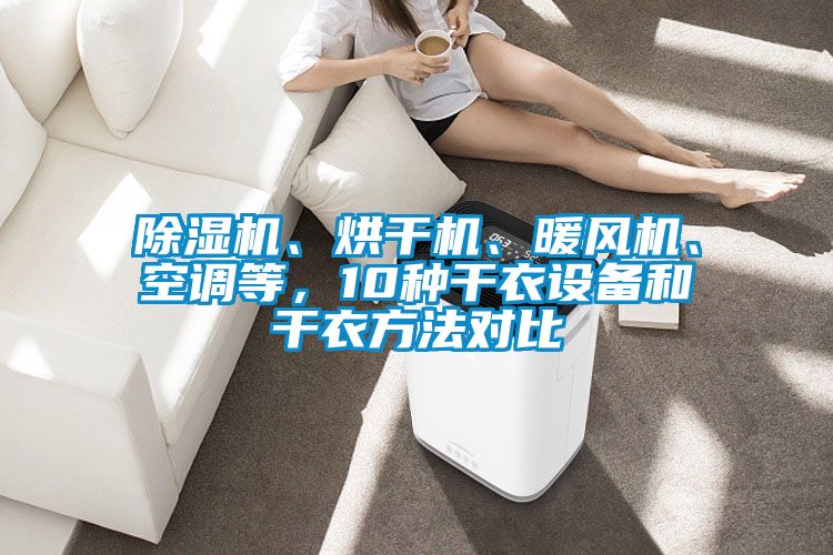 除濕機(jī)、烘干機(jī)、暖風(fēng)機(jī)、空調(diào)等，10種干衣設(shè)備和干衣方法對(duì)比