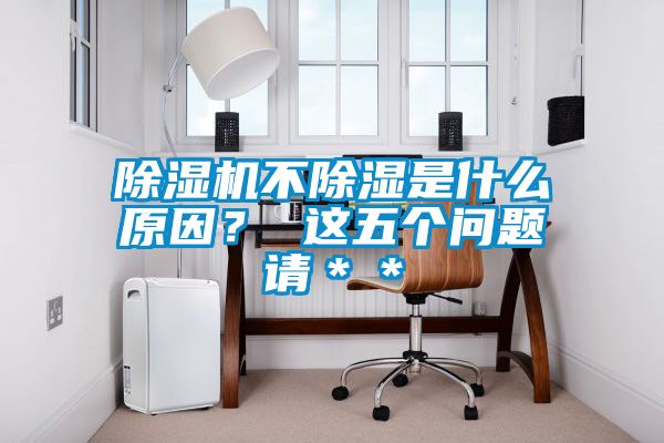 除濕機不除濕是什么原因？ 這五個問題請＊＊