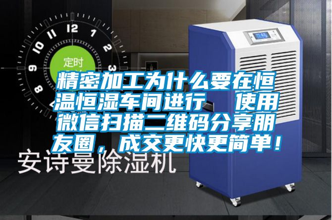 精密加工為什么要在恒溫恒濕車間進行  使用微信掃描二維碼分享朋友圈，成交更快更簡單！