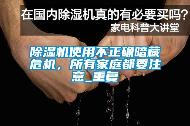 除濕機(jī)使用不正確暗藏危機(jī)，所有家庭都要注意_重復(fù)