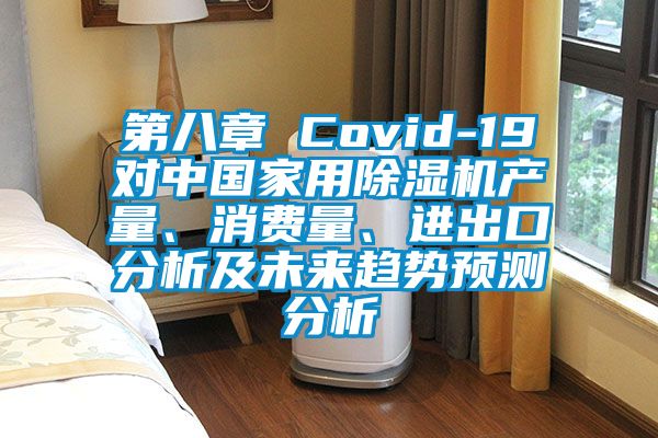 第八章 Covid-19對中國家用除濕機(jī)產(chǎn)量、消費(fèi)量、進(jìn)出口分析及未來趨勢預(yù)測分析