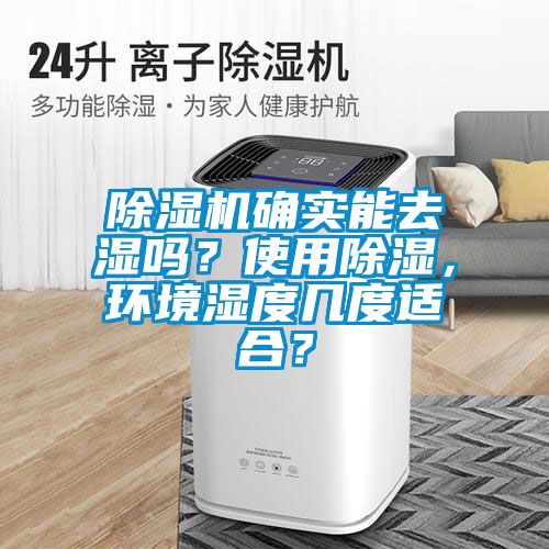除濕機確實能去濕嗎？使用除濕，環(huán)境濕度幾度適合？
