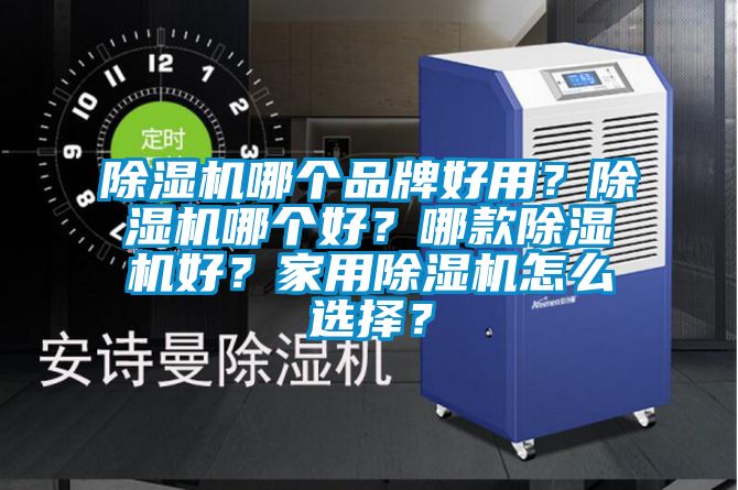 除濕機(jī)哪個(gè)品牌好用？除濕機(jī)哪個(gè)好？哪款除濕機(jī)好？家用除濕機(jī)怎么選擇？