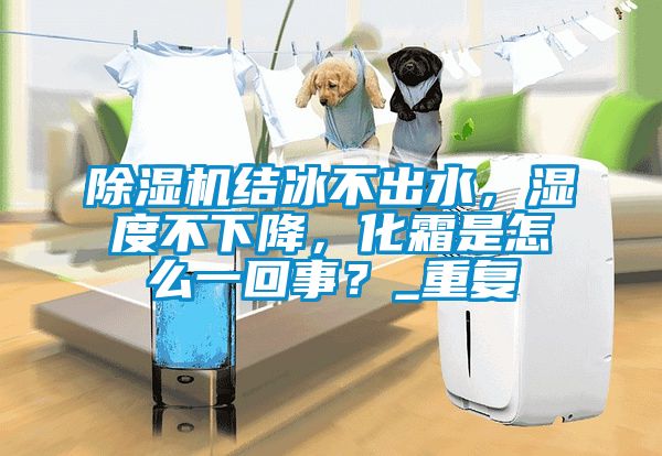 除濕機結(jié)冰不出水，濕度不下降，化霜是怎么一回事？_重復(fù)