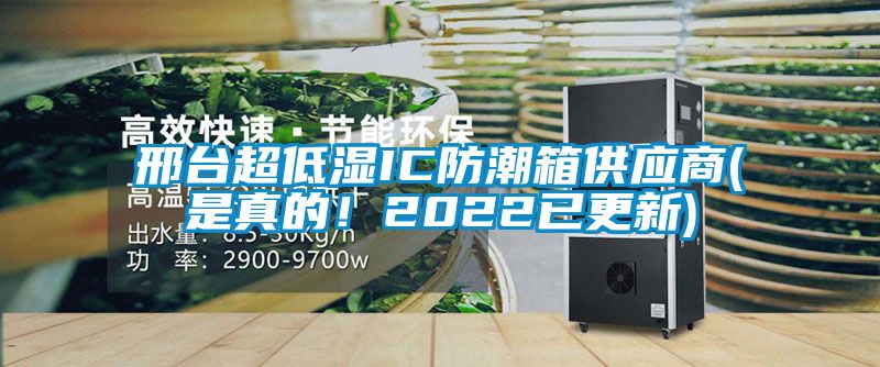 邢臺(tái)超低濕IC防潮箱供應(yīng)商(是真的！2022已更新)
