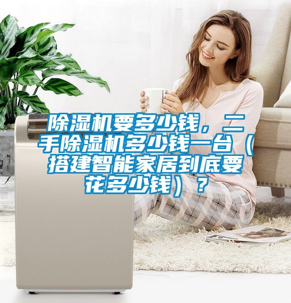 除濕機要多少錢，二手除濕機多少錢一臺（搭建智能家居到底要花多少錢）？
