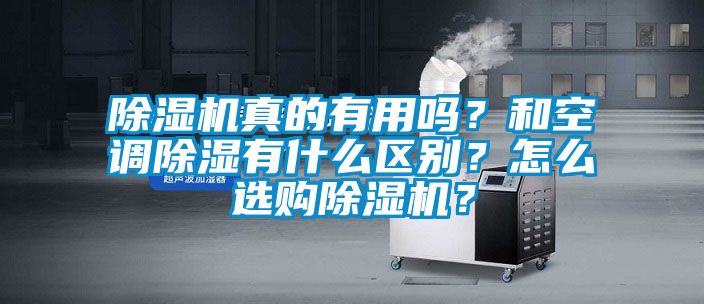 除濕機(jī)真的有用嗎？和空調(diào)除濕有什么區(qū)別？怎么選購(gòu)除濕機(jī)？