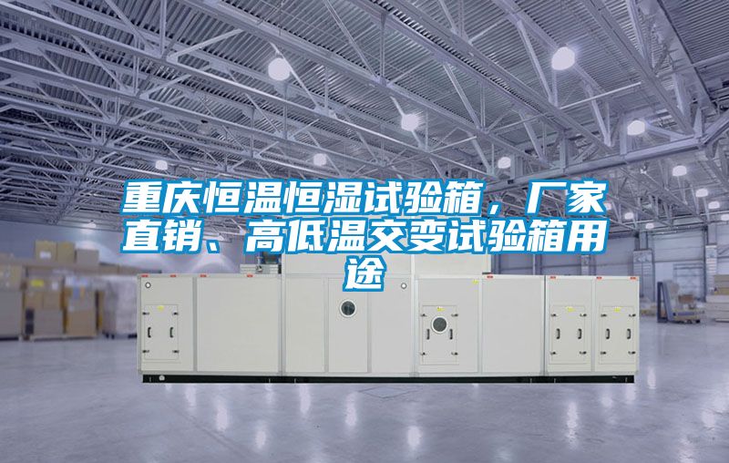 重慶恒溫恒濕試驗箱，廠家直銷、高低溫交變試驗箱用途