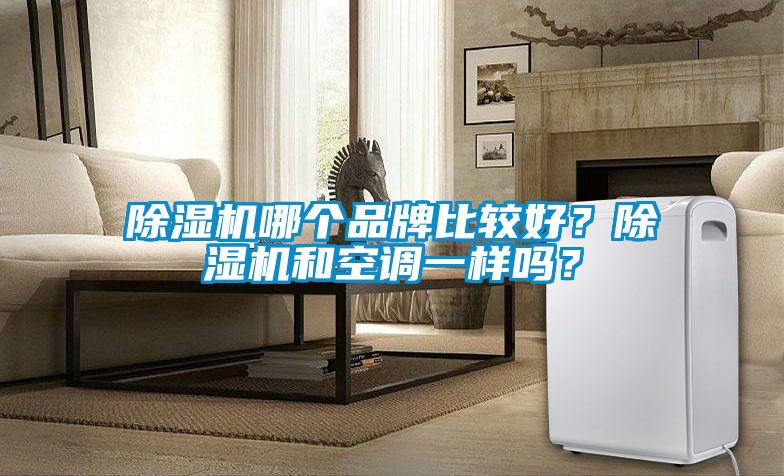 除濕機(jī)哪個品牌比較好？除濕機(jī)和空調(diào)一樣嗎？