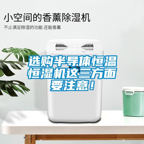 選購(gòu)半導(dǎo)體恒溫恒濕機(jī)這三方面要注意！