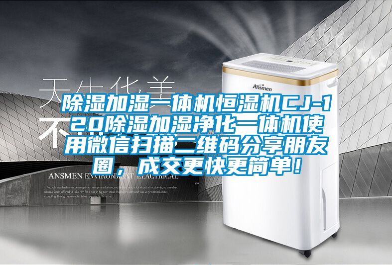 除濕加濕一體機(jī)恒濕機(jī)CJ-120除濕加濕凈化一體機(jī)使用微信掃描二維碼分享朋友圈，成交更快更簡單！