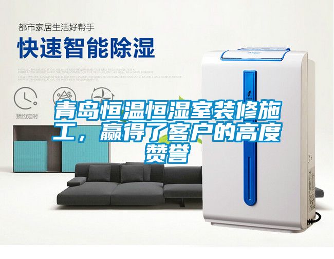青島恒溫恒濕室裝修施工，贏得了客戶的高度贊譽(yù)