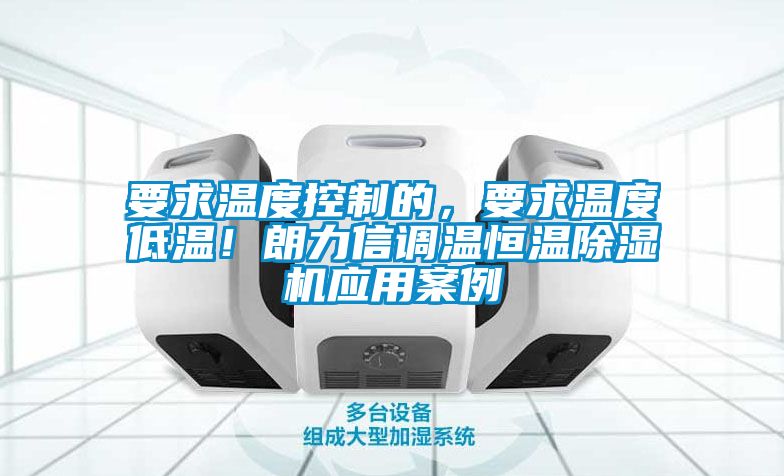 要求溫度控制的，要求溫度低溫！朗力信調(diào)溫恒溫除濕機應(yīng)用案例