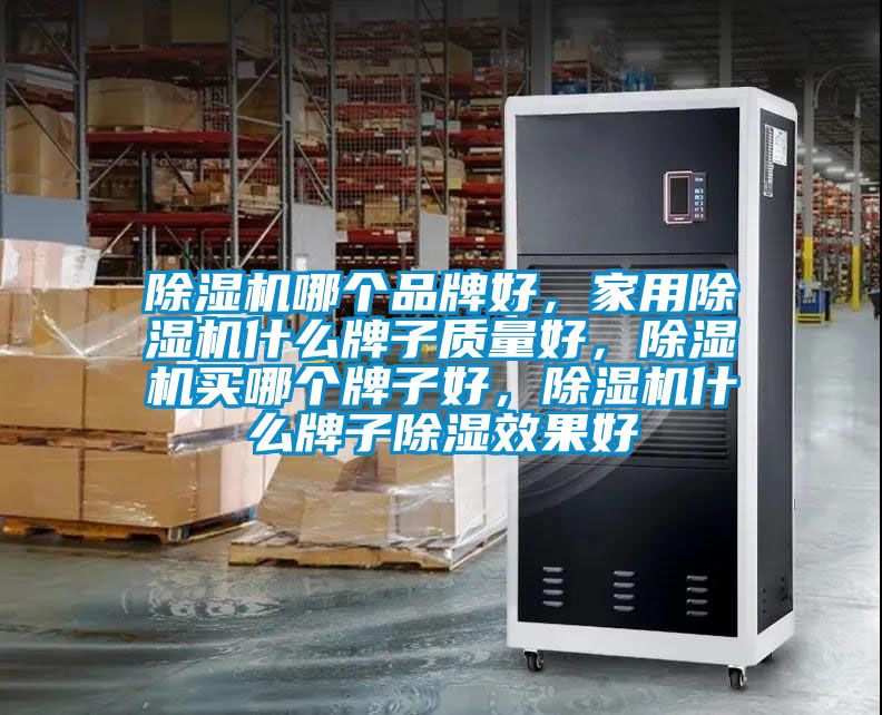 除濕機(jī)哪個(gè)品牌好，家用除濕機(jī)什么牌子質(zhì)量好，除濕機(jī)買哪個(gè)牌子好，除濕機(jī)什么牌子除濕效果好