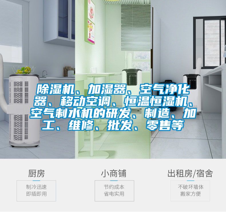 除濕機(jī)、加濕器、空氣凈化器、移動空調(diào)、恒溫恒濕機(jī)、空氣制水機(jī)的研發(fā)、制造、加工、維修、批發(fā)、零售等