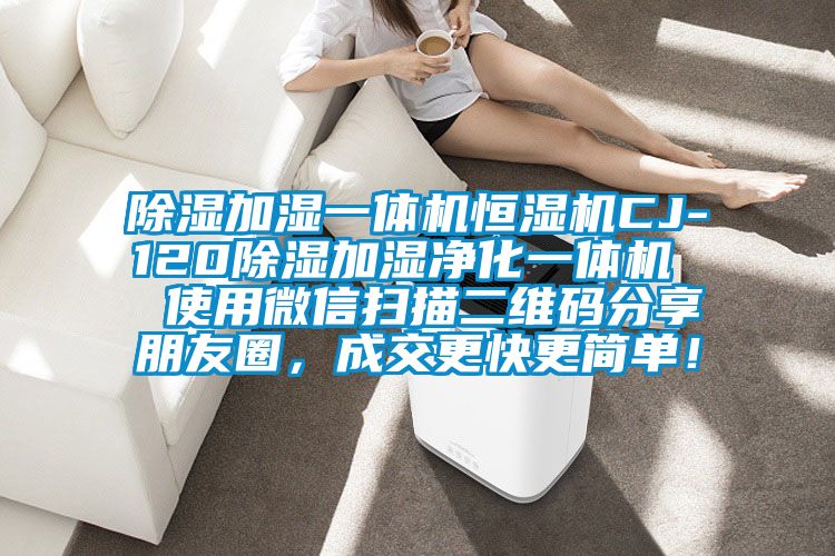 除濕加濕一體機(jī)恒濕機(jī)CJ-120除濕加濕凈化一體機(jī)  使用微信掃描二維碼分享朋友圈，成交更快更簡單！