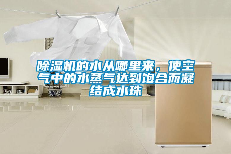 除濕機(jī)的水從哪里來，使空氣中的水蒸氣達(dá)到飽合而凝結(jié)成水珠