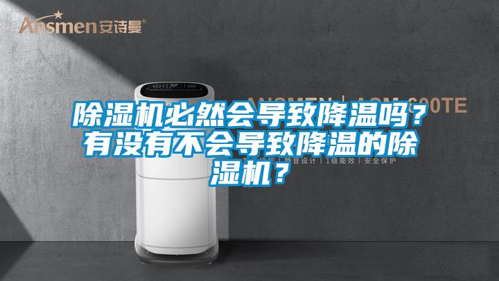 除濕機(jī)必然會(huì)導(dǎo)致降溫嗎？有沒(méi)有不會(huì)導(dǎo)致降溫的除濕機(jī)？