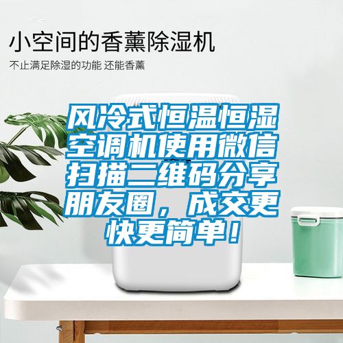 風(fēng)冷式恒溫恒濕空調(diào)機(jī)使用微信掃描二維碼分享朋友圈，成交更快更簡(jiǎn)單！