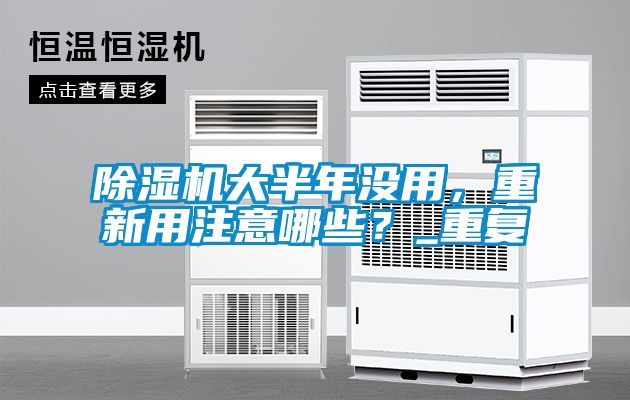 除濕機(jī)大半年沒用，重新用注意哪些？_重復(fù)