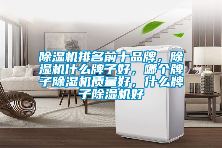 除濕機(jī)排名前十品牌，除濕機(jī)什么牌子好，哪個(gè)牌子除濕機(jī)質(zhì)量好，什么牌子除濕機(jī)好