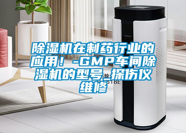 除濕機在制藥行業(yè)的應用！-GMP車間除濕機的型號_探傷儀維修