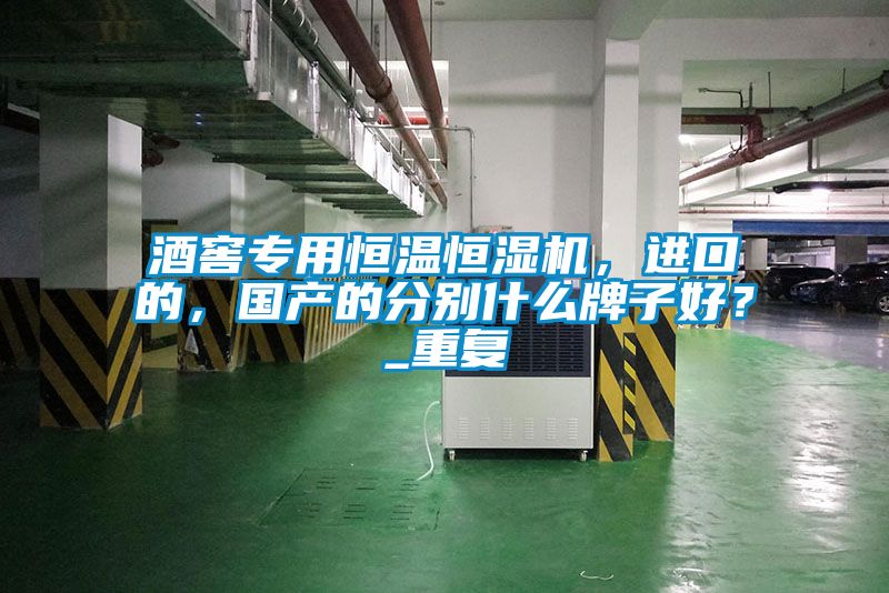 酒窖專用恒溫恒濕機，進口的，國產的分別什么牌子好？_重復