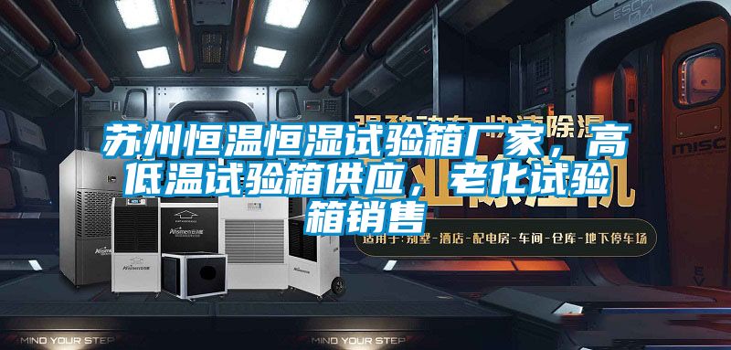 蘇州恒溫恒濕試驗箱廠家，高低溫試驗箱供應，老化試驗箱銷售