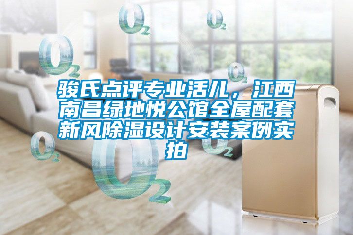 駿氏點評專業(yè)活兒，江西南昌綠地悅公館全屋配套新風除濕設計安裝案例實拍