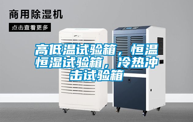 高低溫試驗箱，恒溫恒濕試驗箱，冷熱沖擊試驗箱