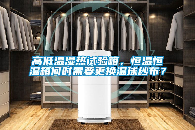 高低溫濕熱試驗箱，恒溫恒濕箱何時需要更換濕球紗布？