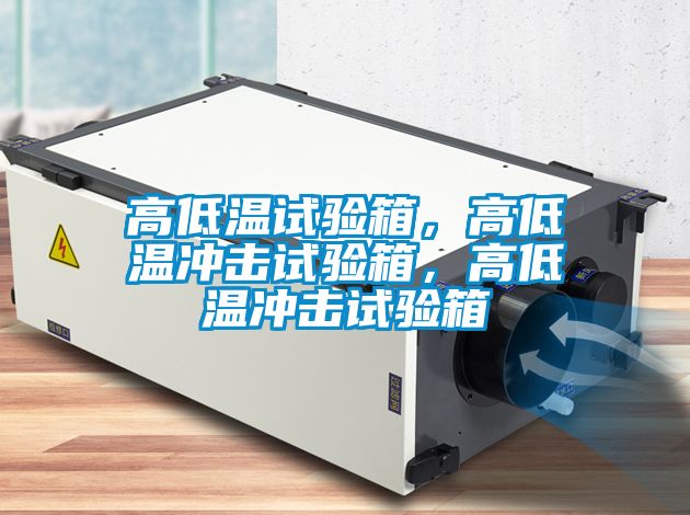 高低溫試驗(yàn)箱，高低溫沖擊試驗(yàn)箱，高低溫沖擊試驗(yàn)箱