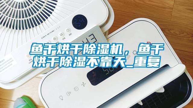 魚(yú)干烘干除濕機(jī)，魚(yú)干烘干除濕不靠天_重復(fù)
