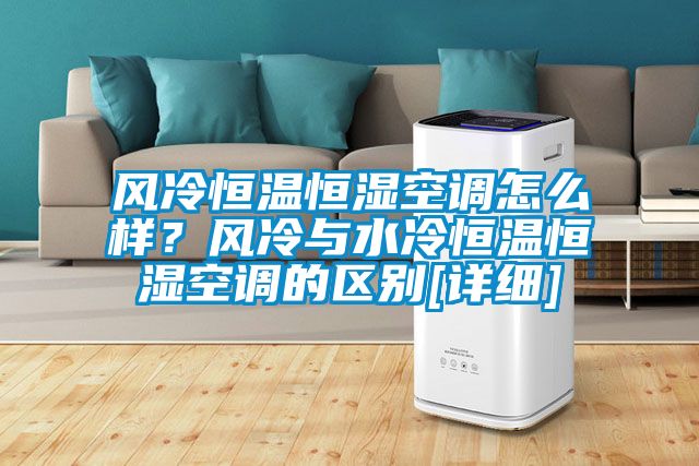 風(fēng)冷恒溫恒濕空調(diào)怎么樣？風(fēng)冷與水冷恒溫恒濕空調(diào)的區(qū)別[詳細]
