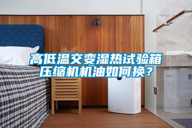 高低溫交變濕熱試驗箱壓縮機機油如何換？