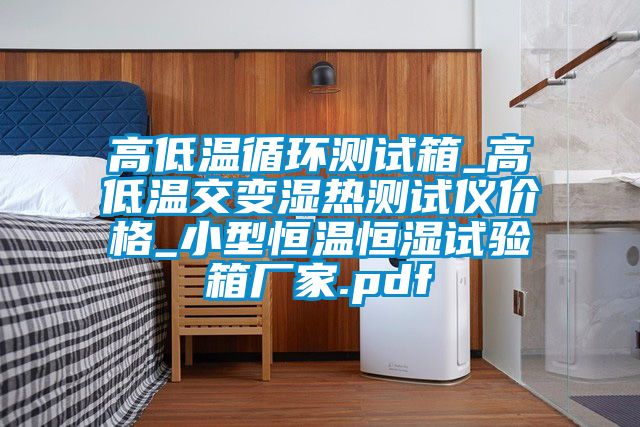 高低溫循環(huán)測試箱_高低溫交變濕熱測試儀價格_小型恒溫恒濕試驗(yàn)箱廠家.pdf