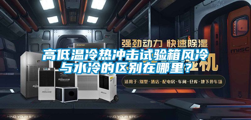 高低溫冷熱沖擊試驗(yàn)箱風(fēng)冷與水冷的區(qū)別在哪里？