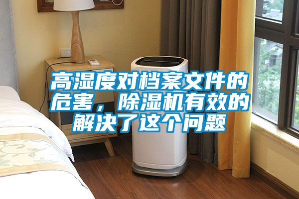高濕度對(duì)檔案文件的危害，除濕機(jī)有效的解決了這個(gè)問(wèn)題